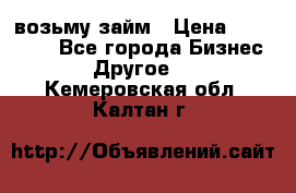 возьму займ › Цена ­ 200 000 - Все города Бизнес » Другое   . Кемеровская обл.,Калтан г.